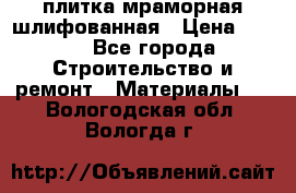 плитка мраморная шлифованная › Цена ­ 200 - Все города Строительство и ремонт » Материалы   . Вологодская обл.,Вологда г.